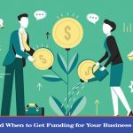 How and When to Get Funding for Your Business